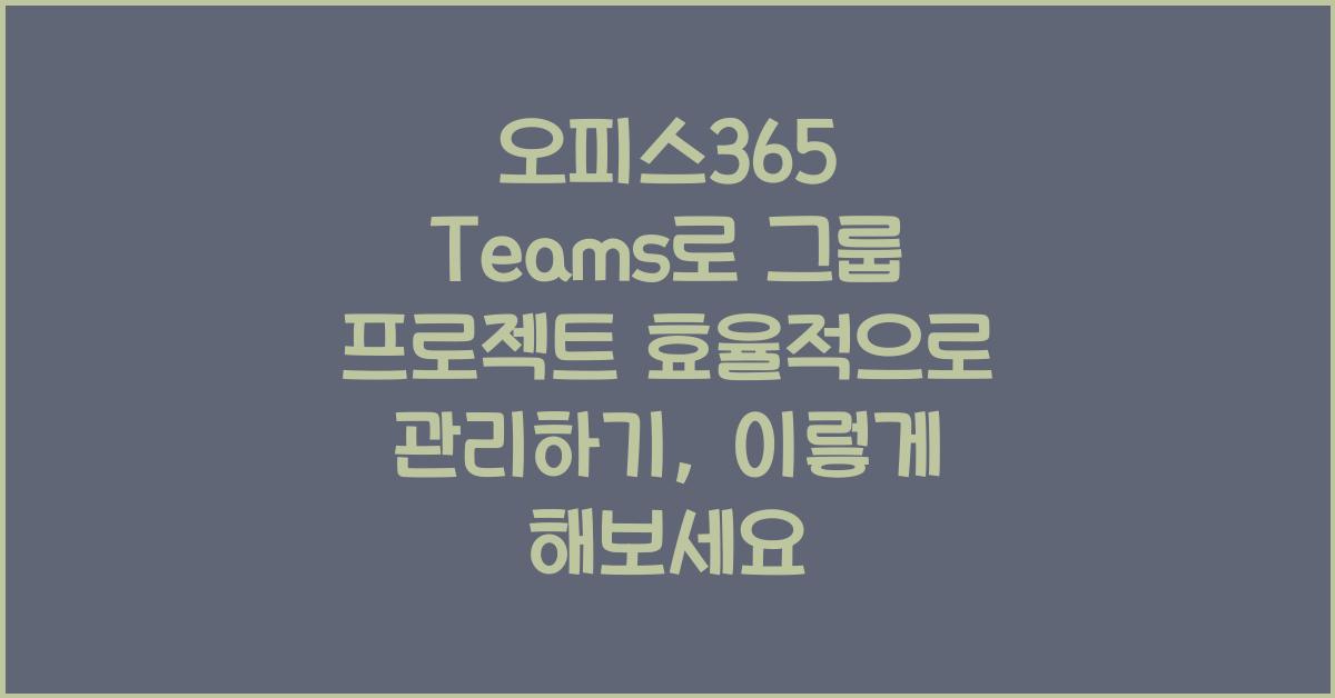 오피스365 Teams로 그룹 프로젝트 효율적으로 관리하기