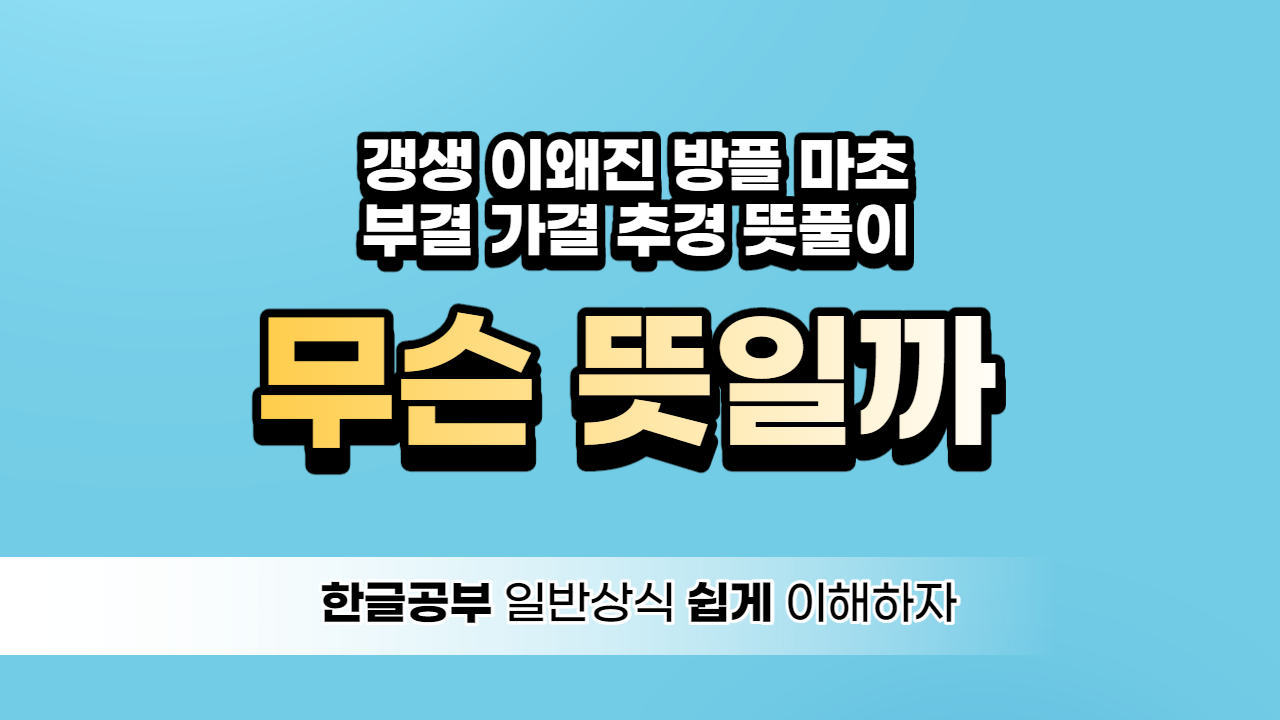  [뜻풀이] 갱생뜻 이왜진뜻 방플뜻 마초뜻 부결뜻 가결뜻 추경뜻
