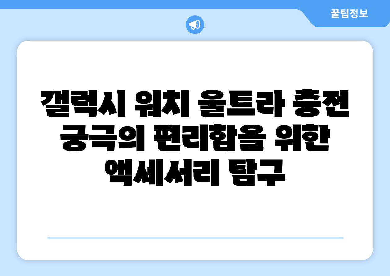 갤럭시 워치 울트라 충전 궁극의 편리함을 위한 액세서리 비교