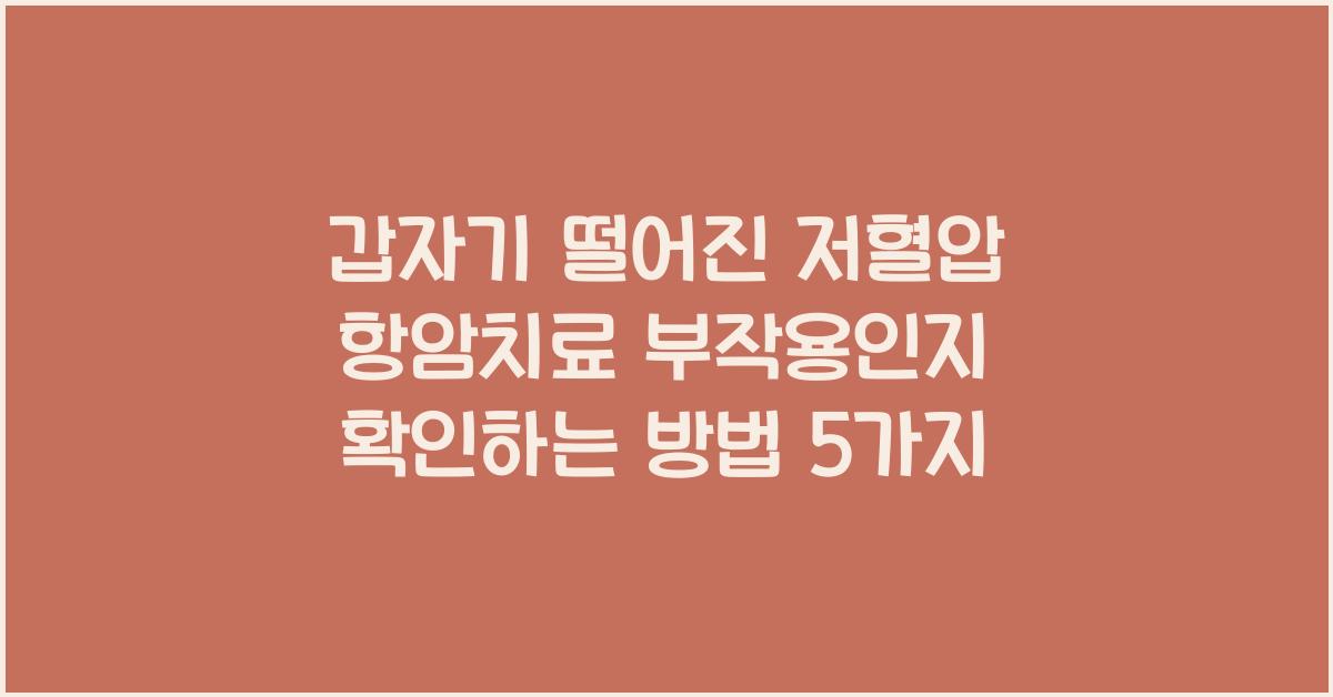 갑자기 떨어진 저혈압 항암치료 부작용인지 확인하는 방법