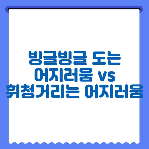 빙글빙글 도는 어지러움 vs 휘청거리는 어지러움, 차이점은?
