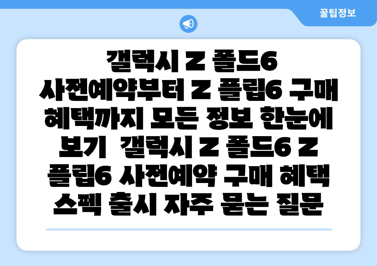 갤럭시 Z 폴드6 사전예약부터 Z 플립6 구매 혜택까지 모든 정보 한눈에 보기 갤럭시 Z 폴드6 Z 플립6 사전예약 구매 혜택 스펙 출시 자주 묻는 질문