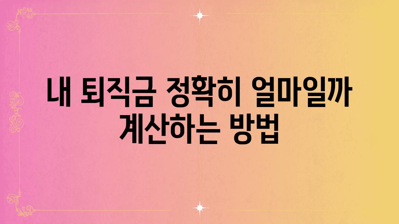 내 퇴직금 정확히 얼마일까 계산하는 방법