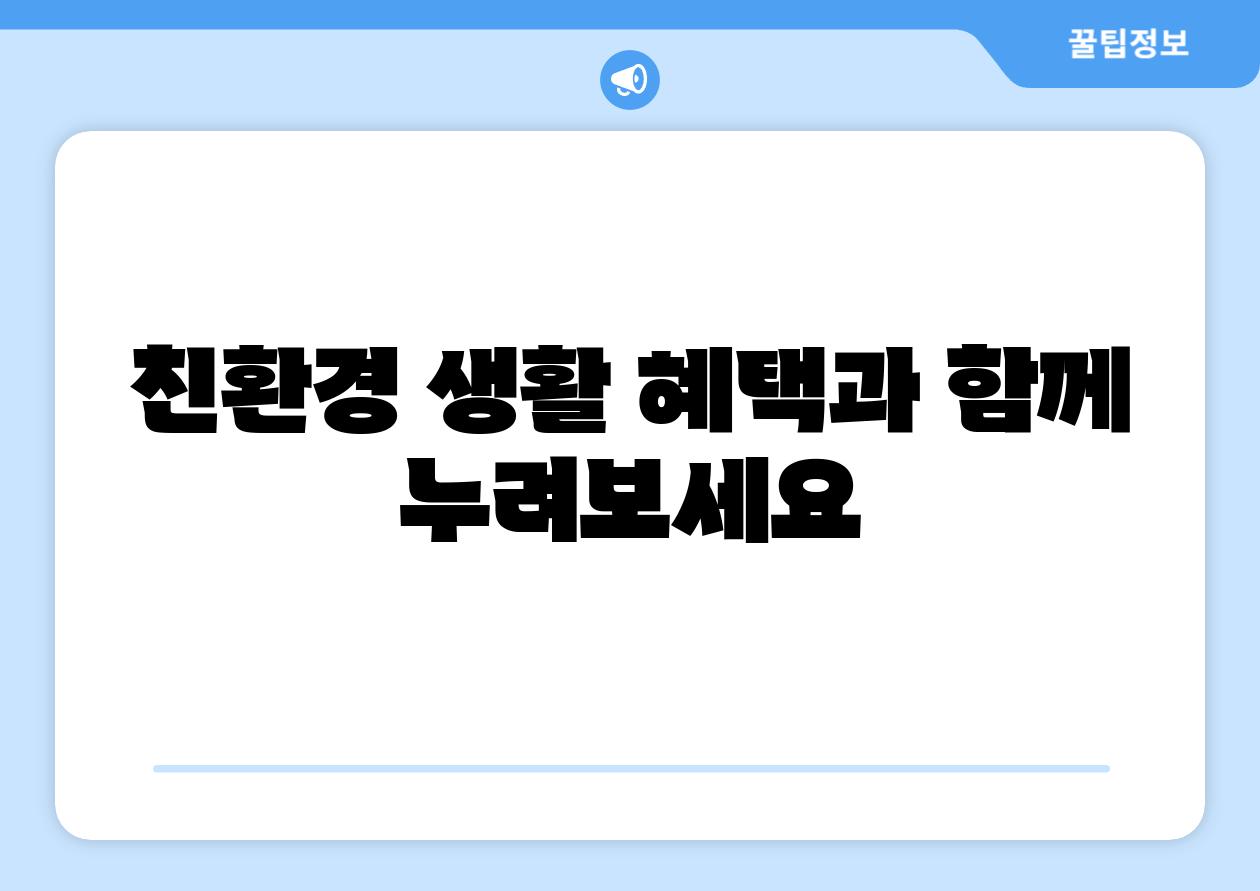 친환경 생활 혜택과 함께 누려보세요