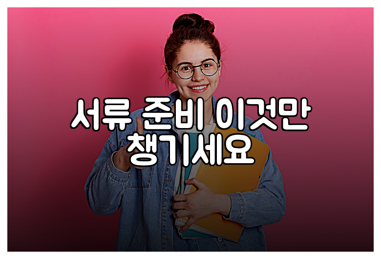 서류 준비 이것만 챙기세요
