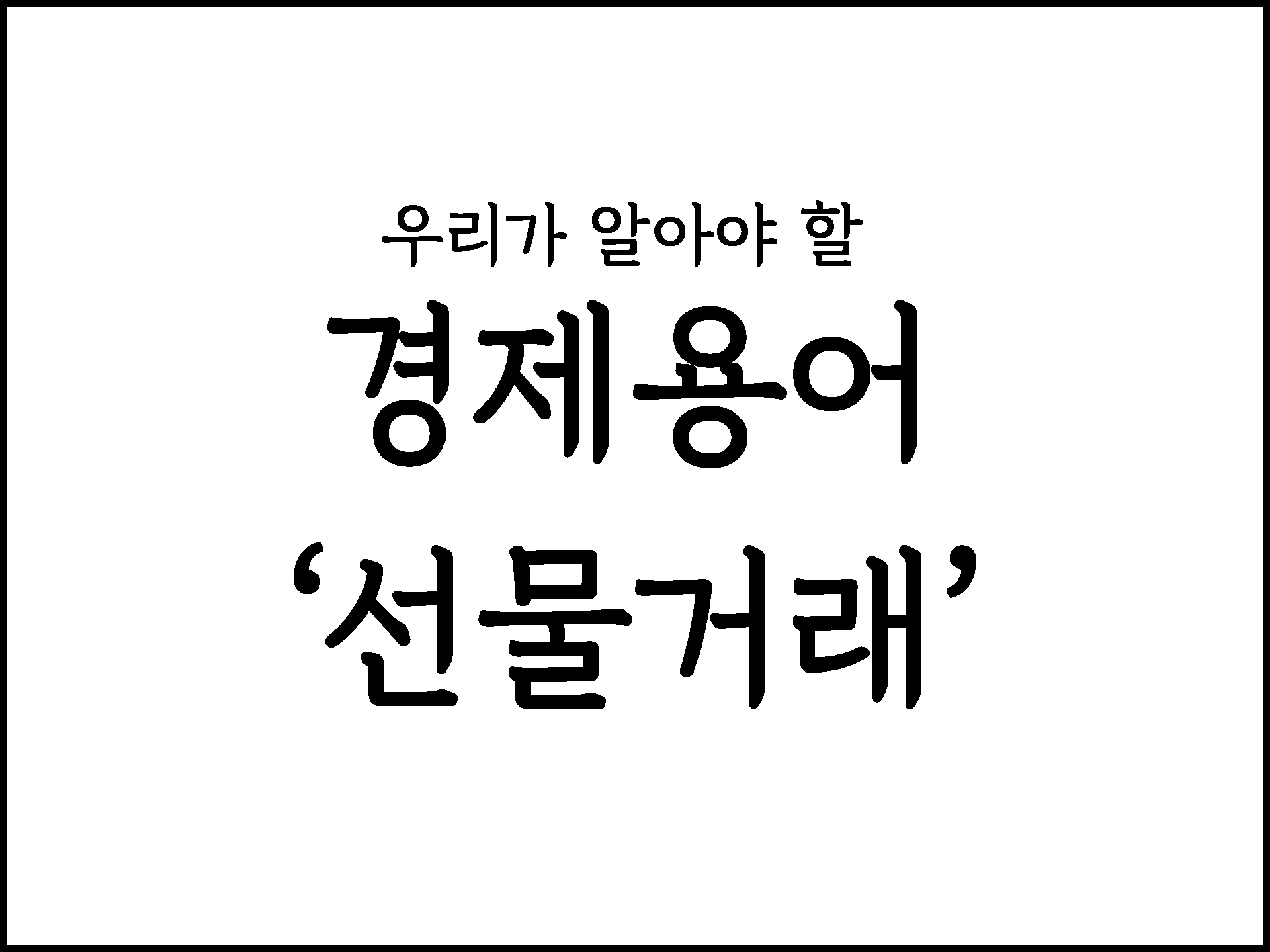  우리가 알아야할 경제용어 " 선물거래"