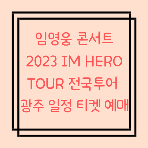  임영웅 콘서트 광주 2023 IM HERO TOUR 전국투어 일정 티켓 예매