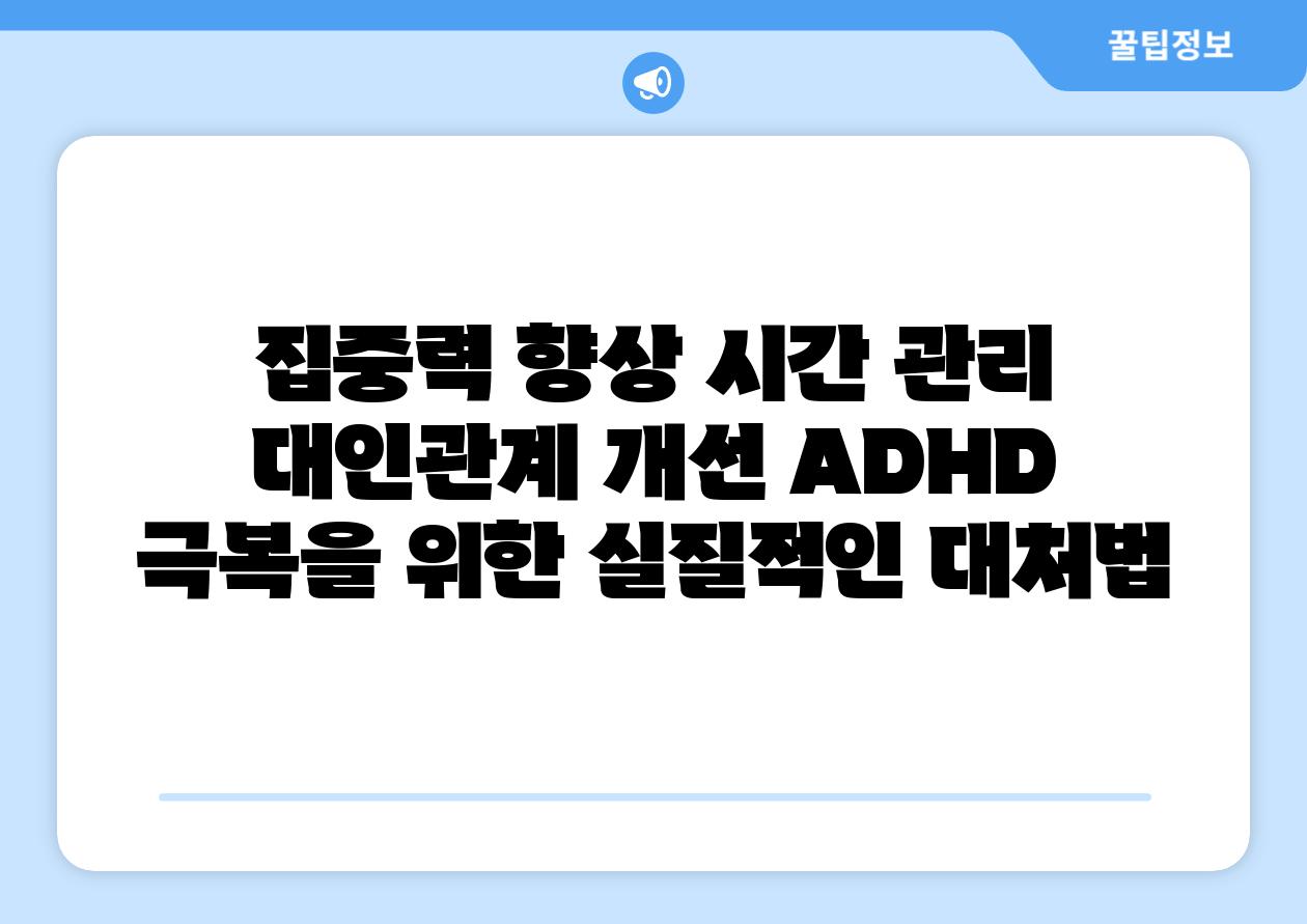 집중력 향상 시간 관리 대인관계 개선 ADHD 극복을 위한 실질적인 대처법