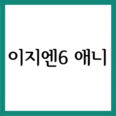  이지엔6 애니, 효능과 주의사항 자세히 알아보기
