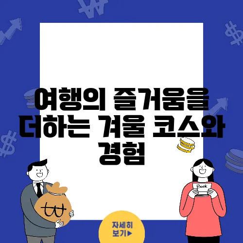 여행의 즐거움을 더하는 겨울 코스와 경험