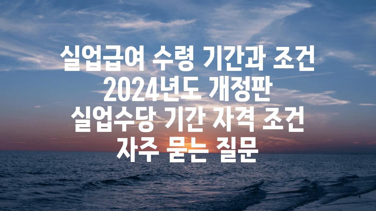 실업급여 수령 기간과 조건| 2024년도 개정판 | 실업수당 기간, 자격 조건