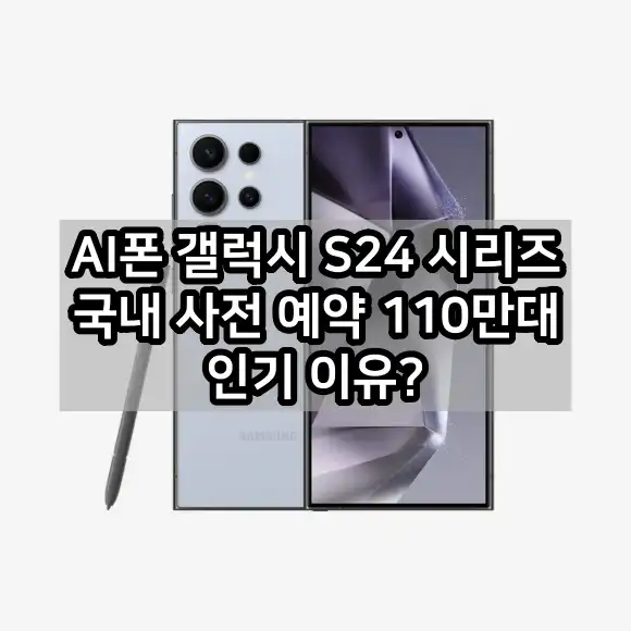 AI폰 갤럭시 S24 시리즈 인기 이유