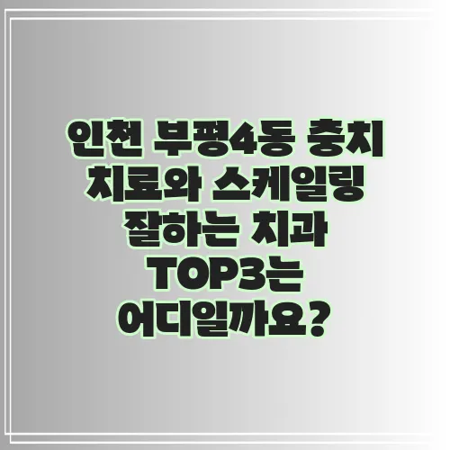 인천 부평4동 충치 치료와 스케일링 잘하는 치과 TOP3는 어디일까요?