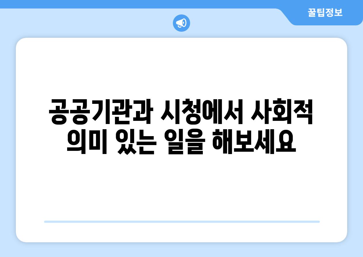 공공기관과 시청에서 사회적 의미 있는 일을 해보세요