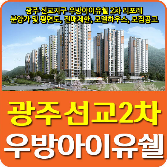 광주 선교지구 우방아이유쉘 2차 리포레 분양가 및 평면도, 전매제한, 모델하우스, 모집공고 안내