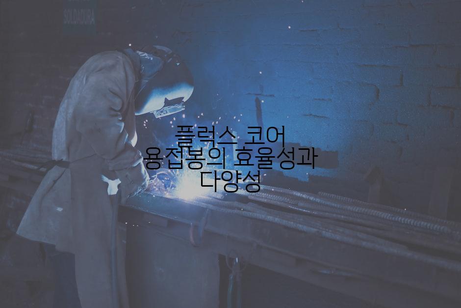 플럭스 코어 용접봉의 효율성과 다양성