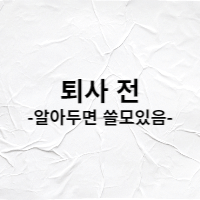  퇴사하기 전 알아보고 준비하기
