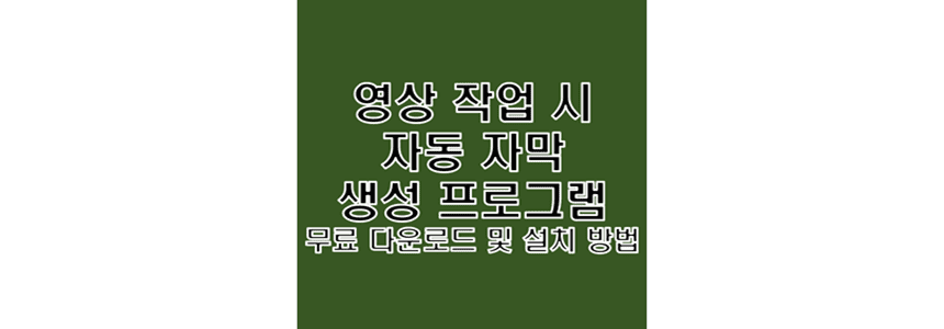  유튜브 영상 작업 시 자동 음성 인식 및 자막 생성 프로그램 무료 다운로드