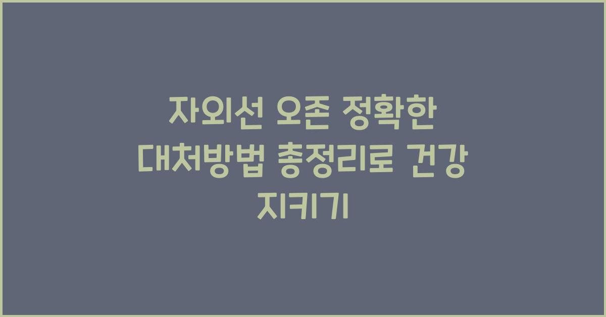 자외선 오존 정확한 대처방법 총정리