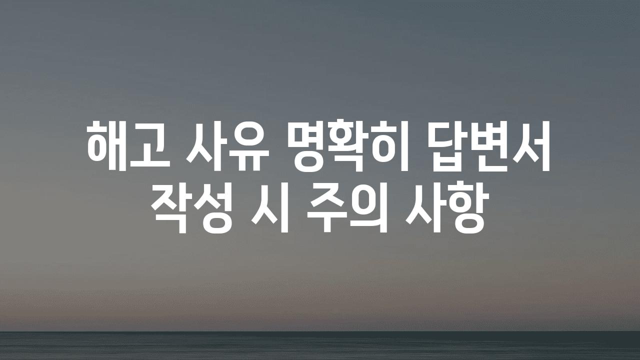 해고 사유 명확히 답변서 작성 시 주의 사항