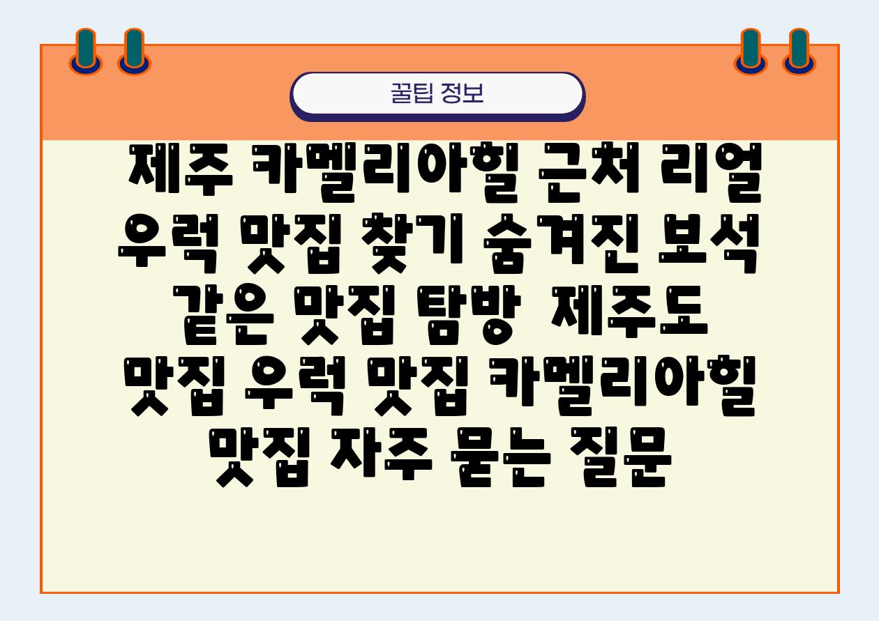  제주 카멜리아힐 근처 리얼 우럭 맛집 찾기 숨겨진 보석 같은 맛집 탐방  제주도 맛집 우럭 맛집 카멜리아힐 맛집 자주 묻는 질문