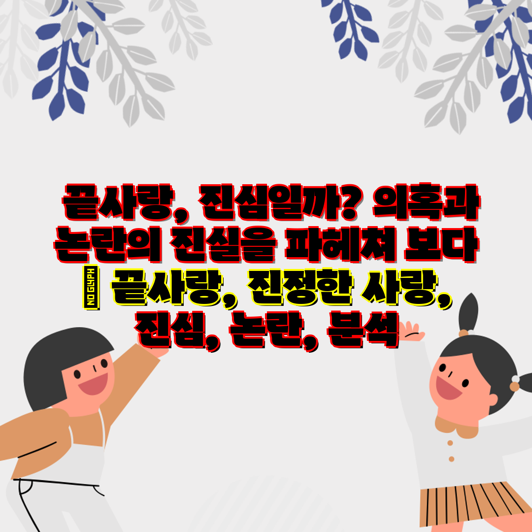  끝사랑, 진심일까 의혹과 논란의 진실을 파헤쳐 보다 