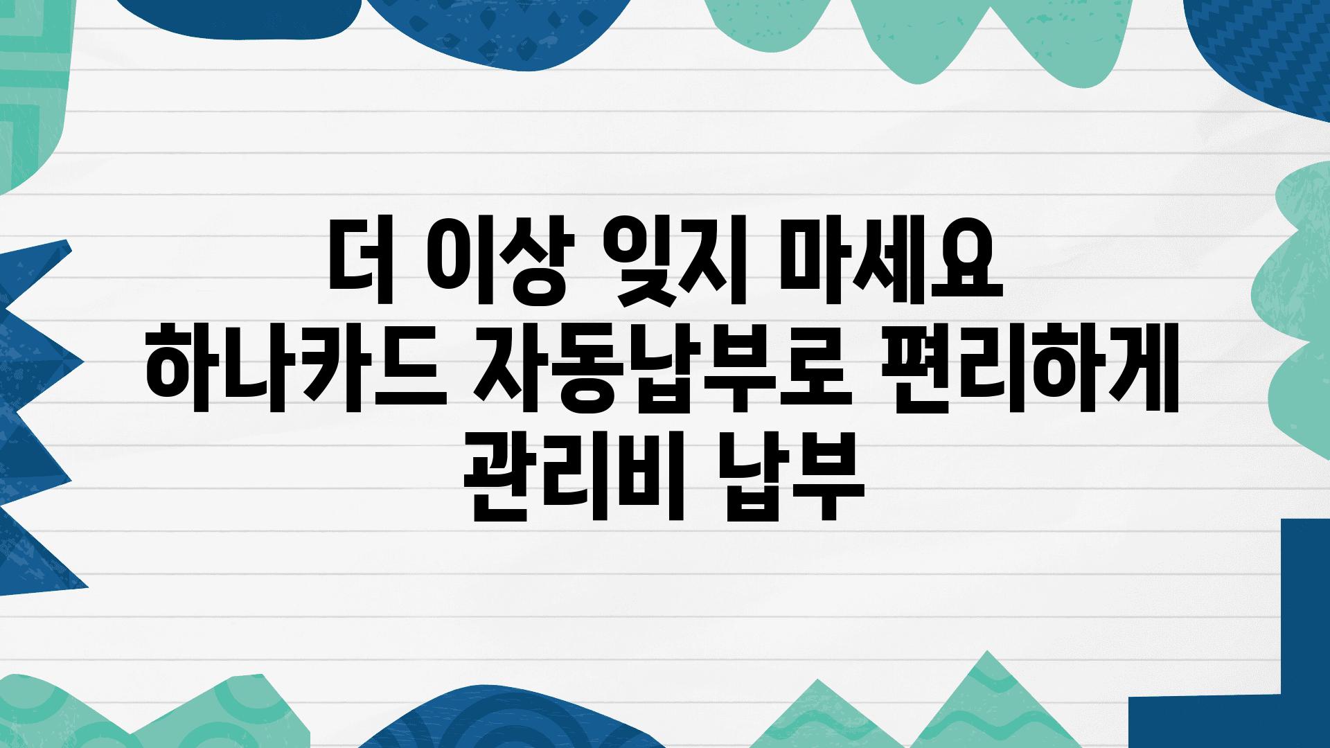 더 이상 잊지 마세요 하나카드 자동납부로 편리하게 관리비 납부