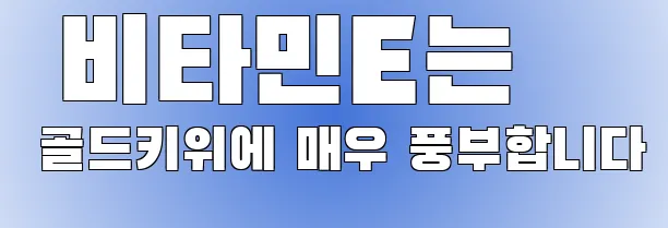  비타민E는 골드키위에 매우 풍부합니다