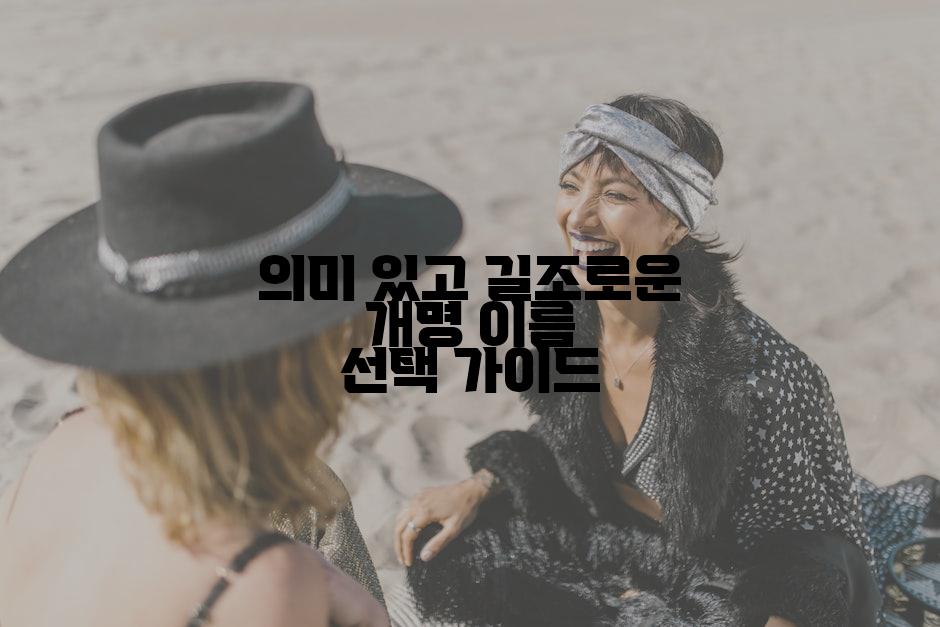 의미 있고 길조로운 개명 이름 선택 가이드