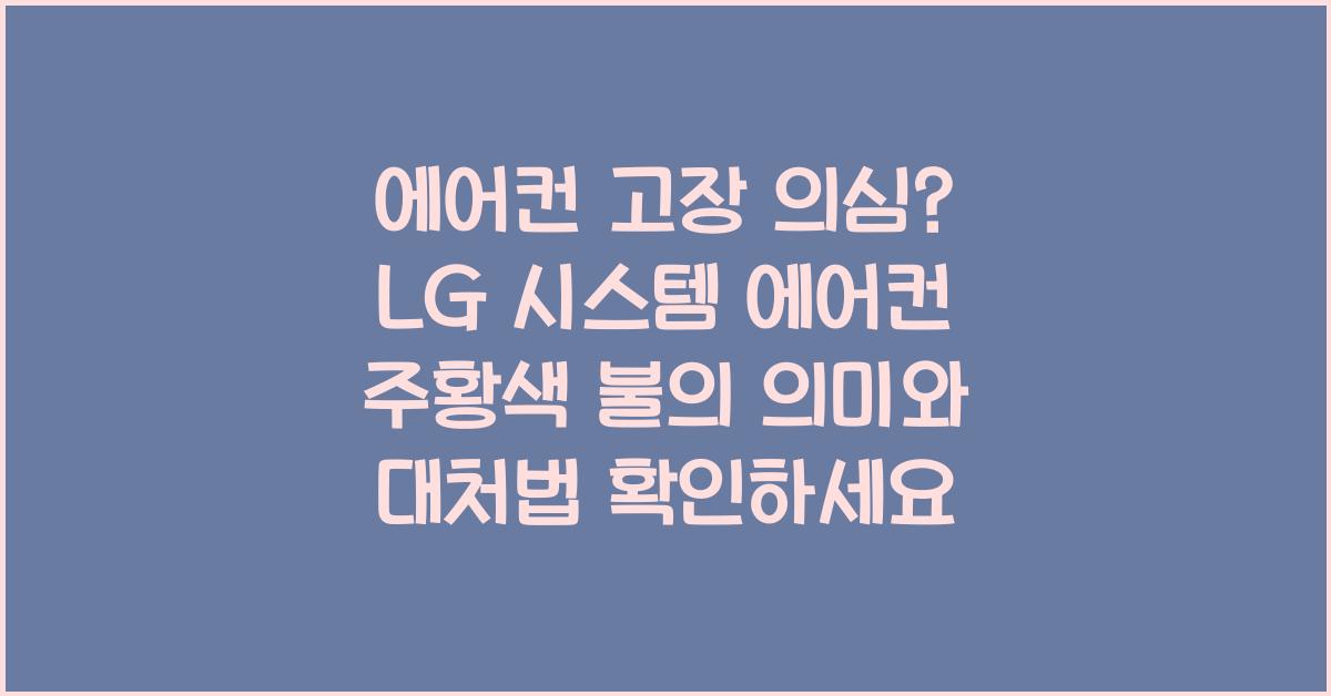 에어컨 고장 의심? LG 시스템 에어컨 주황색 불의 의미와 대처법