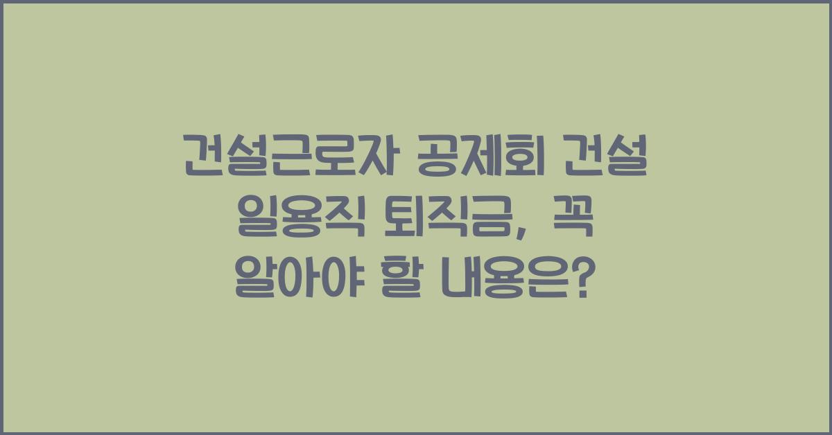 건설근로자 공제회 건설 일용직 퇴직금