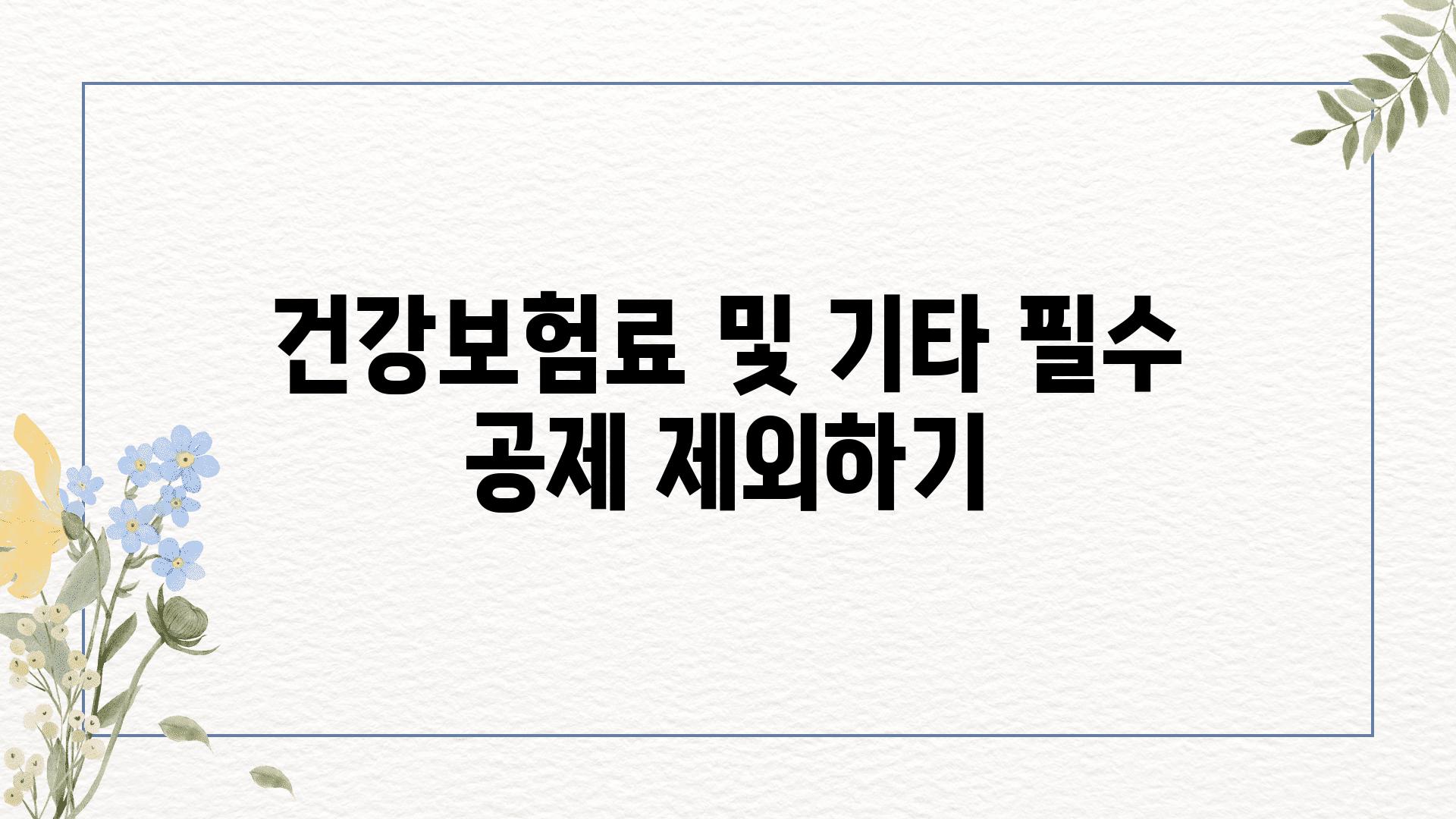 건강보험료 및 기타 필수 공제 제외하기