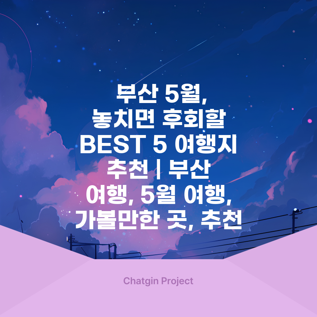  부산 5월, 놓치면 후회할 BEST 5 여행지 추천 