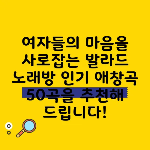 여자들의 마음을 사로잡는 발라드 노래방 인기 애창곡 50곡을 추천해 드립니다!