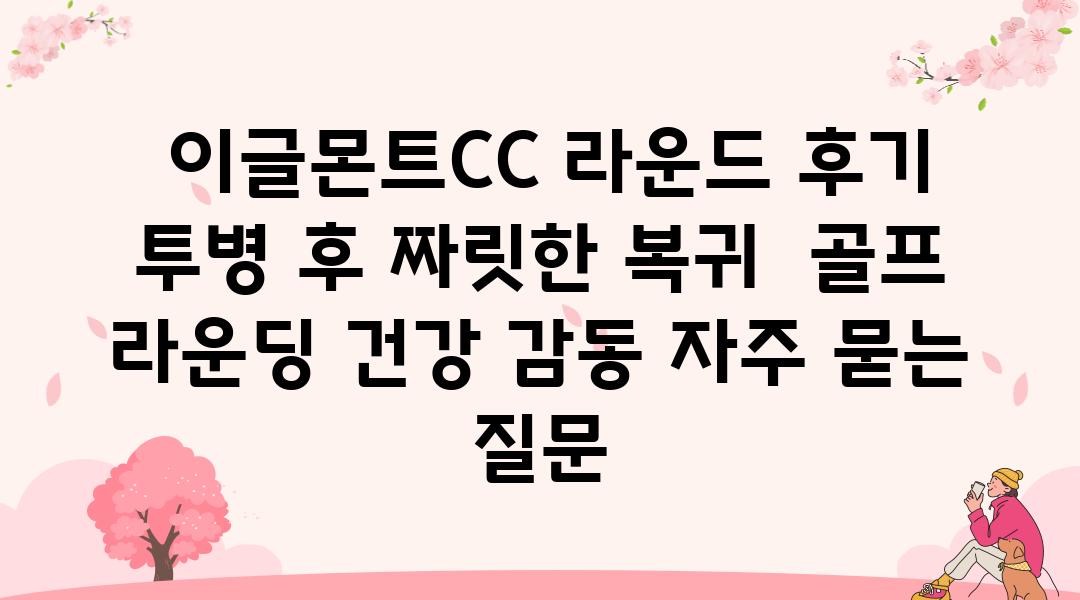  이글몬트CC 라운드 후기 투병 후 짜릿한 복귀  골프 라운딩 건강 감동 자주 묻는 질문