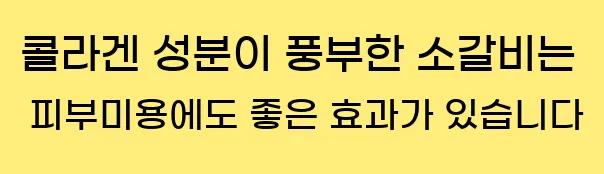  콜라겐 성분이 풍부한 소갈비는 피부미용에도 좋은 효과가 있습니다