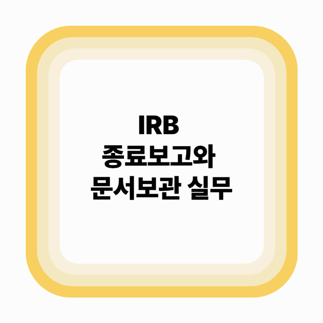 IRB 종료보고와 문서보관 실무