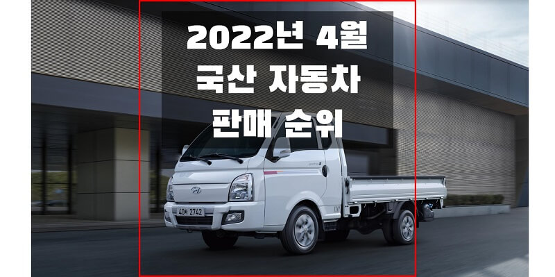  2022년 4월 국내/국산 자동차 브랜드, 연료, 모델별 판매 순위와 비중, 판매량 (가장 많이 판매된 차량은?)