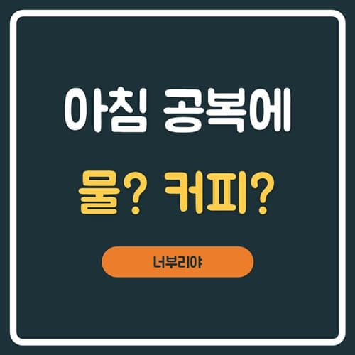  아침 공복에 물한잔 , 커피한잔할래요? 효능 알고 마실때 몸에 생기는 변화