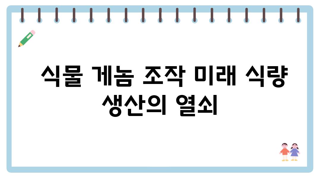  식물 게놈 조작 미래 식량 생산의 열쇠