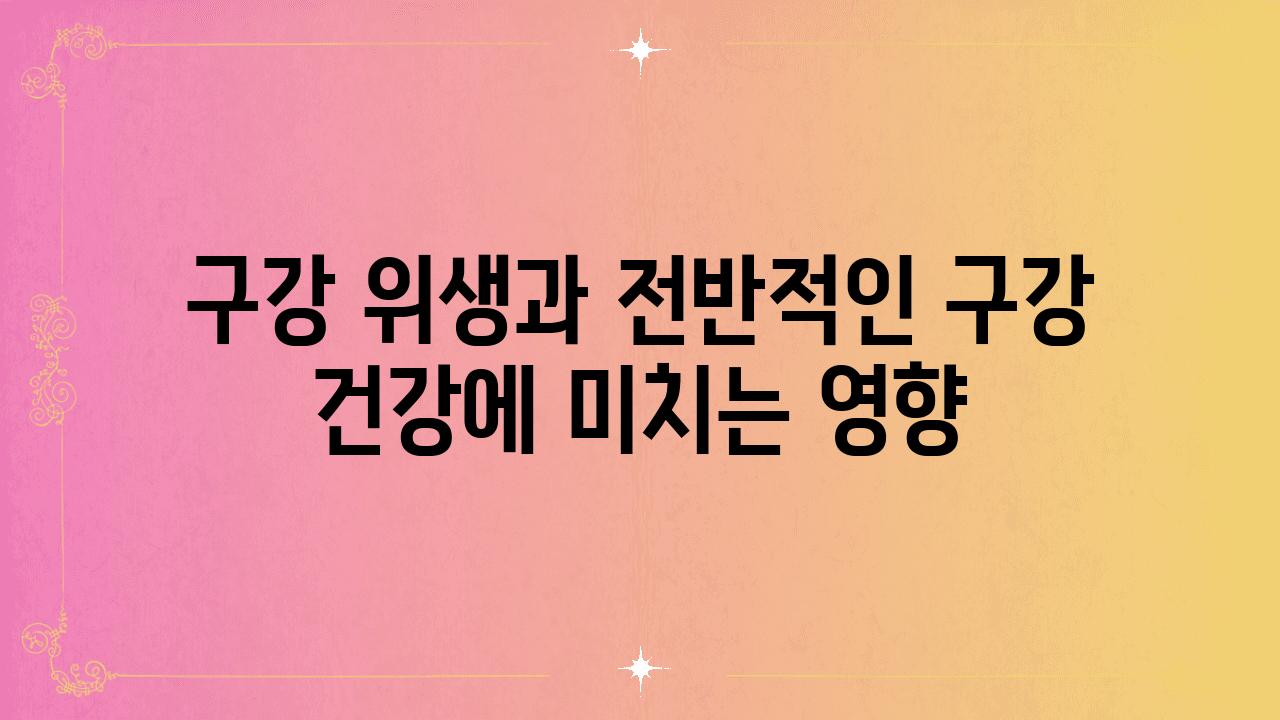 구강 위생과 전반적인 구강 건강에 미치는 영향