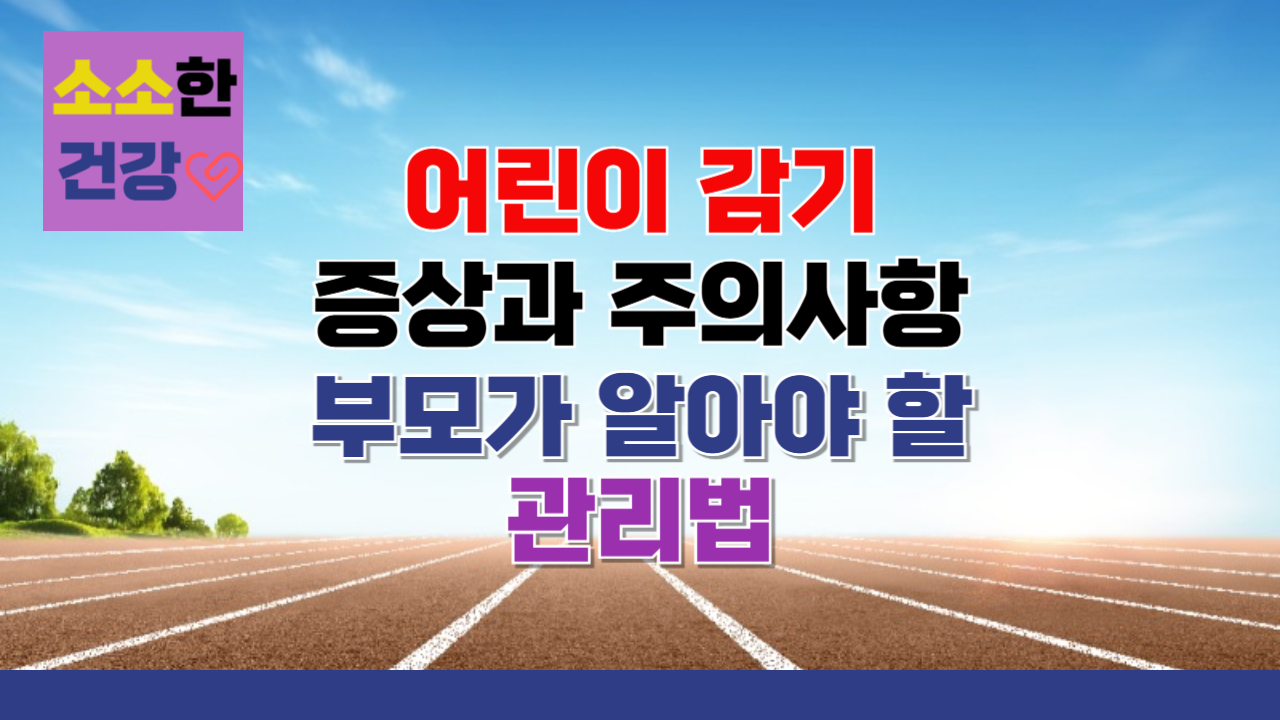 어린이 감기 증상과 주의사항, 부모가 알아야 할 관리법