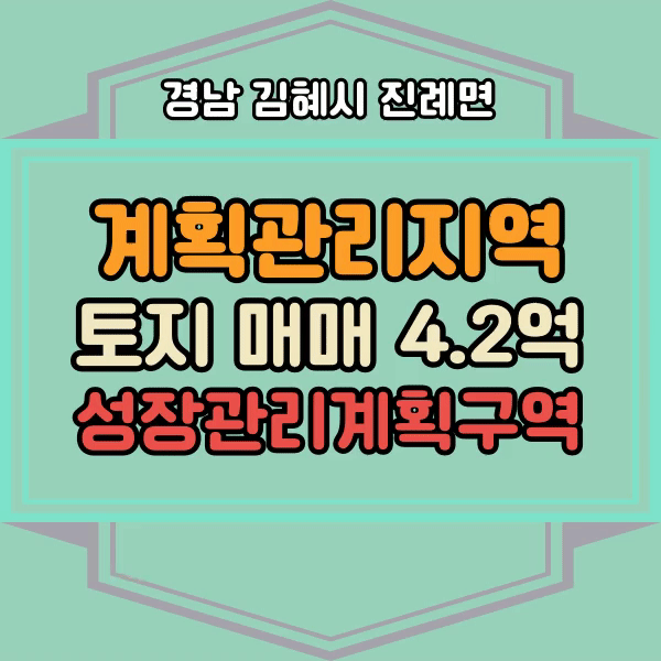  경상남도 김해시 진례면 계획관리지역 토지 매매, 성장관리계획구역 땅 매매