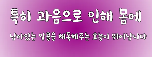  특히 과음으로 인해 몸에 남아있는 알콜을 해독해주는 효능이 뛰어납니다