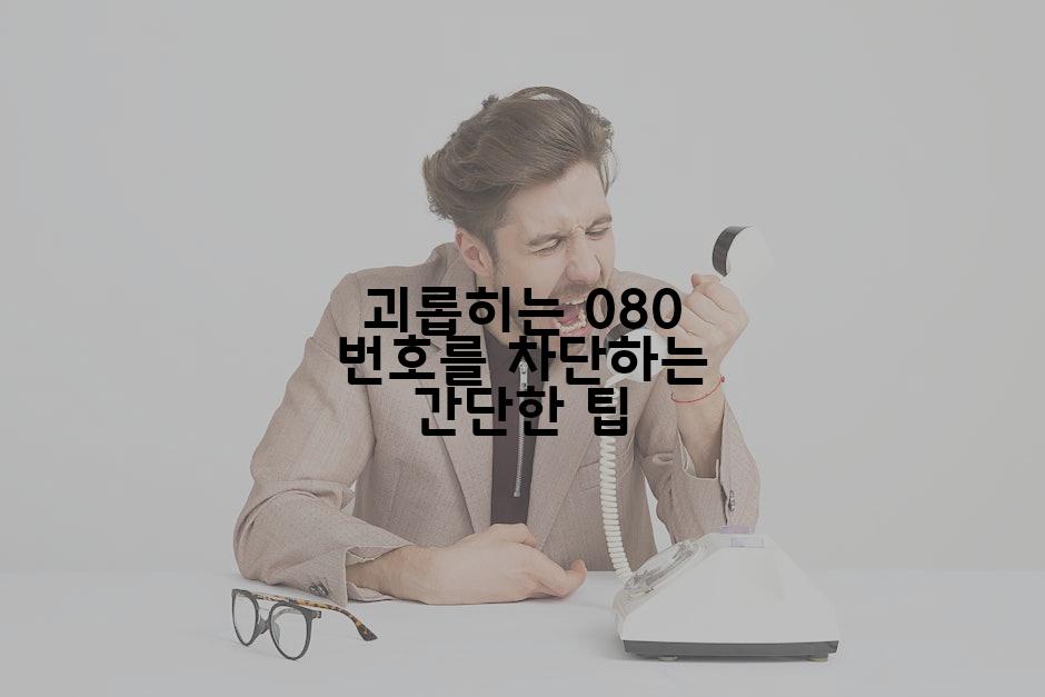 괴롭히는 080 번호를 차단하는 간단한 팁