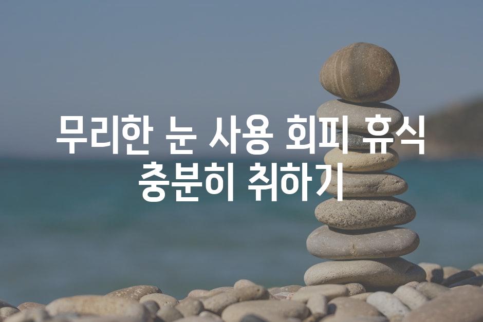 무리한 눈 사용 회피| 휴식 충분히 취하기