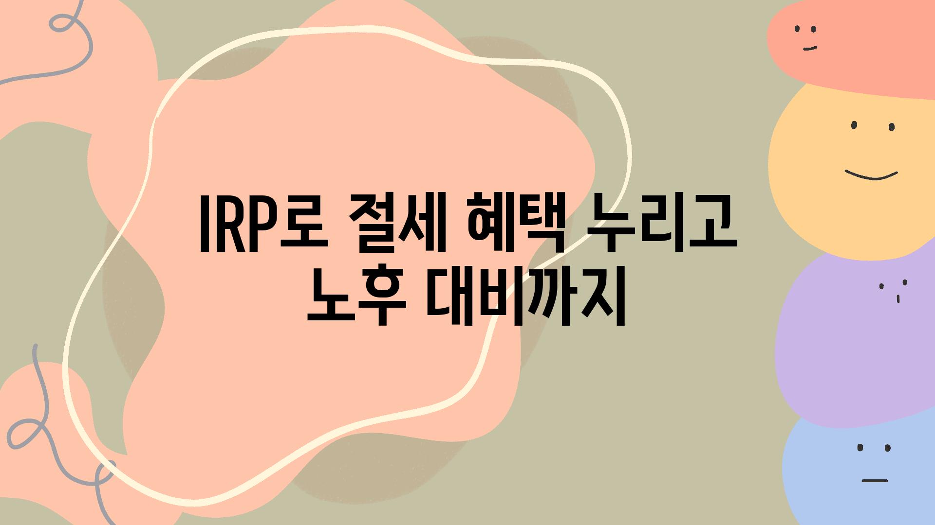 IRP로 절세 혜택 누리고 노후 대비까지