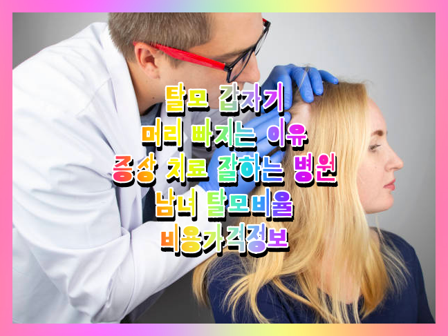  탈모 갑자기 머리 빠지는 이유 증상 치료 잘하는 병원 탈모치료제 종류 비용가격정보 (탈모유전자, 탈모이식 방법, 탈모유형, 여성 남성 탈모비율)