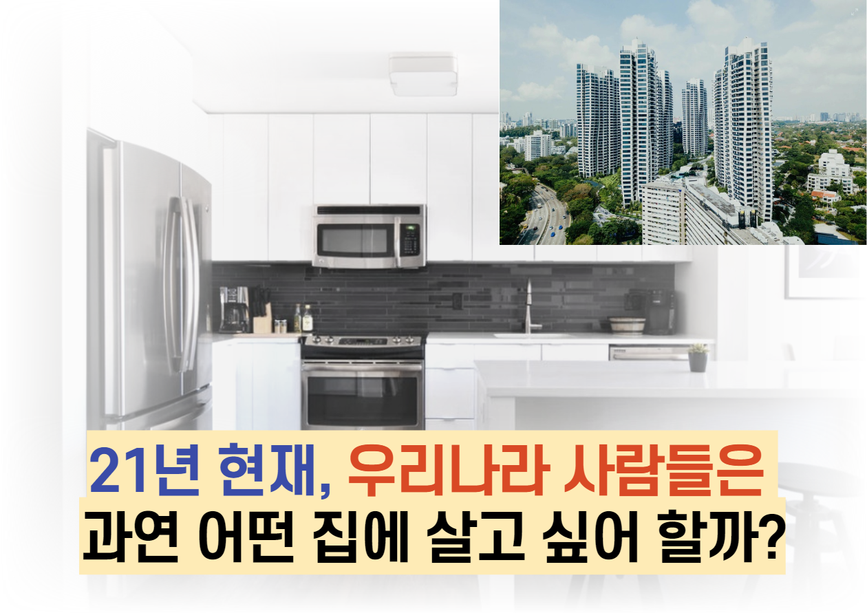  21년 , 우리나라 사람들은 과연 어떤 집에 살고 싶어 할까?