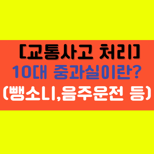  [교통사고] 분쟁, 음주로 인한 교통사고, 10대 중과실 등 모두 알아보기!